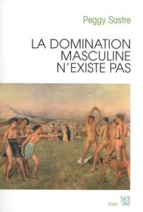 La domination masculine n'existe pas - Sastre Peggy