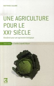 UNE AGRICULTURE POUR LE XXIE SIECLE - MANIFESTE POUR UNE AGRONOMIE BIOLOGIQUE - CALAME MATTHIEU