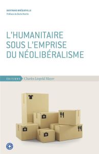 L'humanitaire sous l'emprise du néolibéralisme - Brequeville Bertrand - Martin Boris