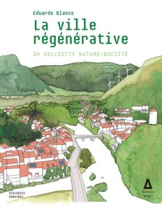 La ville régénérative. Un collectif nature-société - Blanco Eduardo - Soubeyran Olivier