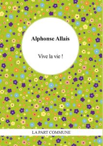 Vive la vie ! - Allais Alphonse