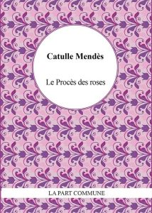 Le procès des roses - Mendès Catulle - Javourez Franck