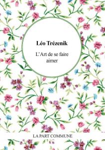 L’art de se faire aimer. Conseils aux fats - Trézenik Léo - Gogibu Vincent