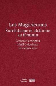 Les magiciennes. Surréalisme et alchimie au féminin : Leonora Carrington, Ithell Colquhoun, Remedios - Sarré Marie - Remy Michel