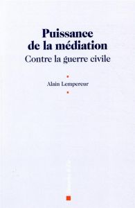 Puissance de la médiation. Contre la guerre civile. A la rencontre des joies d'une paix durable - Lempereur Alain