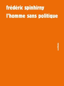 L'homme sans politique. Essai sur le pouvoir automate - Spinhirny Frédéric