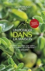 Un potager dans la maison. Jardiner bio dans son salon, sur son balcon ou sa terasse ? c'est possibl - Bonte Léon-Hugo