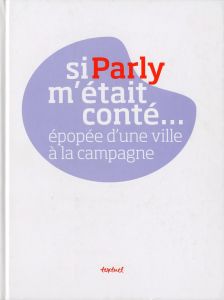 Si Parly m'était conté... Epopée d'une ville à la campagne - Meyer-Léotard Camille