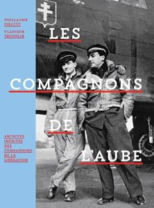 Les compagnons de l'aube. Archives inédites des compagnons de la libération - Piketty Guillaume - Trouplin Vladimir - Orizet Hél