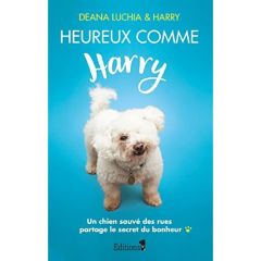 Heureux comme Harry. Un chien cabossé par la vie partage le secret du bonheur - Deana Luchia