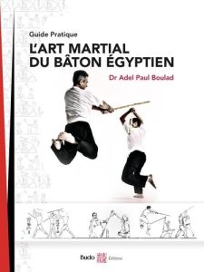 L'art martial du bâton égyptien. Guide pratique - Boulad Adel Paul - Hatab Hisham - Parisi Vincent