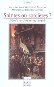 Saintes ou sorcières ? L'héroïsme chrétien au féminin - Alemany Véronique - Cottret Bernard - Cottret Moni