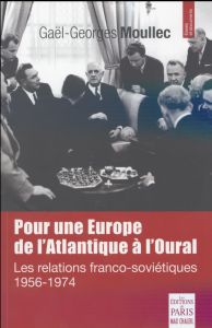 Pour une Europe de l'Atlantique à l'Oural. Les relations franco-soviétiques (1956-1974) - Moullec Gaël-Georges