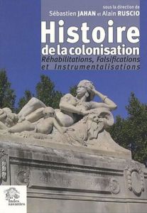 Histoire de la colonisation. Réhabilitations, Falsifications et Instrumentalisations - Jahan Sébastien - Ruscio Alain