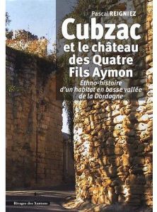 Cubzac et le château des Quatre Fils Aymon. Ethno-histoire d'un habitat en basse vallée de la Dordog - Reigniez Pascal - Delort Robert