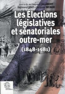 Les Elections législatives et sénatoriales outre-mer (1848-1981) - Jalabert Laurent - Joly Bertrand