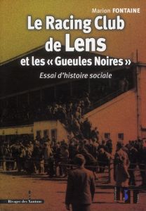 Le Racing Club de Lens et les "Gueules Noires". Essai d'histoire sociale - Fontaine Marion - Prochasson Christophe