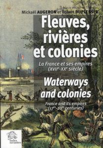 Fleuves, rivières et colonies. La France et ses empires (XVIIe-XXe siècle) - Augeron Mickaël - DuPlessis Robert