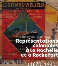 Représentations coloniales à La Rochelle et à Rochefort (1870-1940) - Desgranges Olivier - Hoareau Muriel