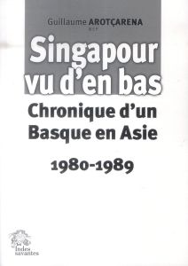 Singapour vu d'en bas. Chronique d'un Basque en Asie (1980-1989) - Arotçarena Guillaume