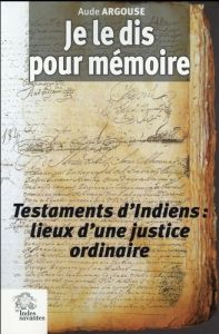 Je le dis pour mémoire. Testaments d?Indiens et justice ordinaire, Pérou (XVIIe siècle) - Argouse Aude