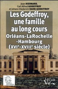 Les Godeffroy, une famille au long cours. (Orléans-La Rochelle-Hambourg) du XVIe au XVIIIe siècle - Hiernard Jean - Godeffroy Carl Alfred - Hahn-Godef