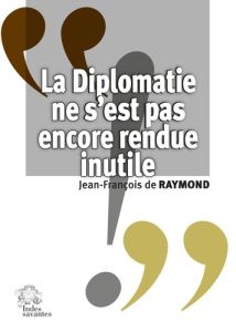 La diplomatie ne s'est pas encore rendue inutile - Raymond Jean-François de