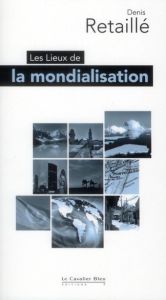 Les lieux de la mondialisation - Retaillé Denis - Auly Teddy