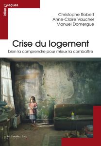 La crise du logement. Bien la comprendre pour mieux la combattre - Robert Christophe - Vaucher Anne-Claire - Domergue