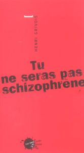 Tu ne seras pas schizophrène - Grivois Henri