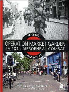 Opération Market Garden. La 101st Airborne au combat - Smith Steven - Forty Simon - Thivend Loig