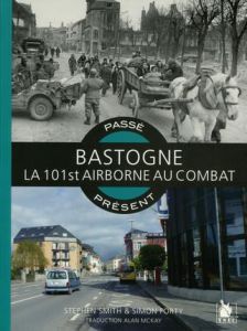 Bastogne Ardennes 1944. La 101st Airborne au combat - Smith Stephen - Forty Simon - McKay Alan