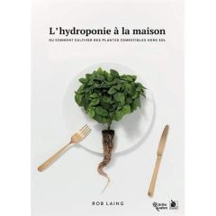 L'hydroponie à la maison. Ou comment cultiver des plantes comestibles hors sol - Laing Rob - Leprêtre Lucie