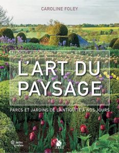 L'art du paysage. Parcs et jardins de l'Antiquité à nos jours - Foley Caroline - Leprêtre Lucie