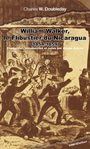 William Walker, le flibustier du Nicaragua. A la conquête d'un empire (1854-1860) - Doubleday Charles-W - Cabiro Olivier