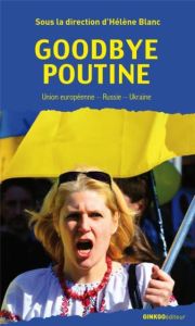 Goodbye Poutine. Du KGB aux crimes de guerre - Blanc Hélène