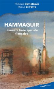 Hammaguir, première base spatiale française. Au sein du Centre interarmées d'essais d'engins spéciau - Varnoteaux Philippe - Le Fèvre Marius - Baptiste P