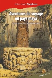 Aventures de voyage en pays maya - Stephens John Lloyd - Babo Philippe