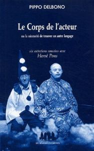 Le Corps de l'acteur. Ou la nécessité de trouver un autre langage, six entretiens romains avec Hervé - Delbono Pippo - Pons Hervé