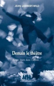 Demain le théâtre. Songes épars dans l'attente... - Lambert-Wild Jean