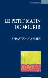 Le petit matin de mourir - Joanniez Sébastien