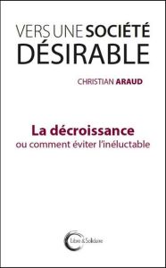 Vers une société désirable. La décroissance ou comment éviter l'inéluctable - Araud Christian