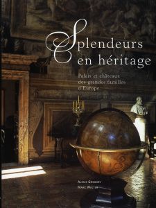 Splendeurs en héritage. Palais et châteaux des grandes familles d'Europe - Gregory Alexis - Walter Marc