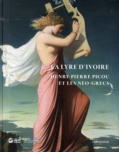 La lyre d'ivoire. Henry-Pierre Picou et les Néo-grecs - Sciama Cyrille - Viguier-Dutheil Florence