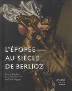 L'Epopée au siècle de Berlioz - Reynaud Cécile - Séginger Gisèle - Messina Bruno