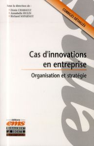 Cas d'innovations en entreprise. Organisation et stratégie - Chabault Denis - Hulin Annabelle - Soparnot Richar