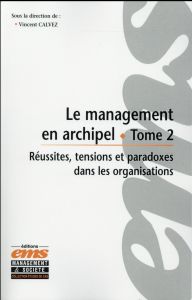 Le management en archipel. Tome 2, Réussites, tensions et paradoxes dans les organisations - Calvez Vincent - Cornuel Eric