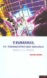 Travail et émancipation sociale. Marx et le travail - Artous Antoine