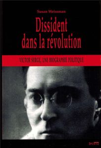 Dissident dans la Révolution. Victor Serge, une biographie politique "Le cap est de bonne espérance" - Weissman Susan - Le Tréhondat Patrick - Silberstei