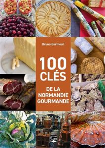 100 clés de la Normandie gourmande - Bertheuil Bruno